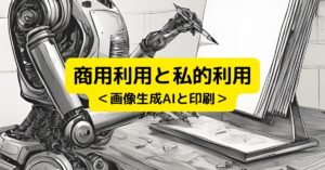 商用利用と私的利用＜画像生成AIと印刷＞